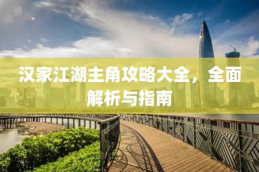 汉家江湖主角攻略大全，全面解析与指南