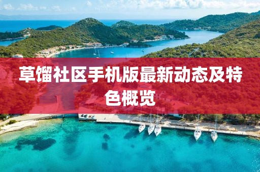 草馏社区手机版最新动态及特色概览
