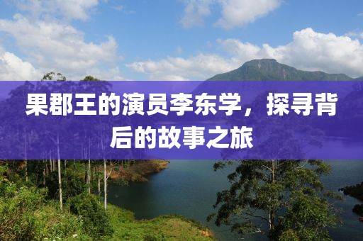 果郡王的演员李东学，探寻背后的故事之旅