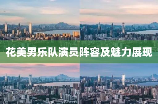 花美男乐队演员阵容及魅力展现
