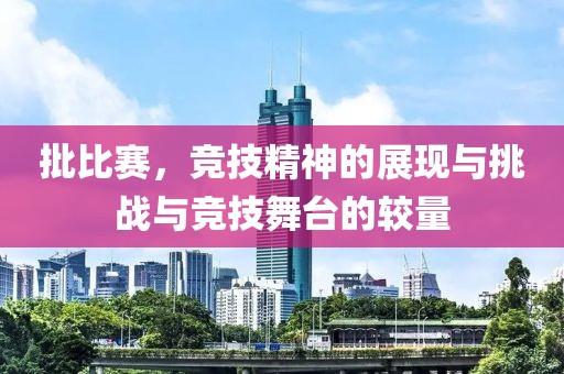批比赛，竞技精神的展现与挑战与竞技舞台的较量