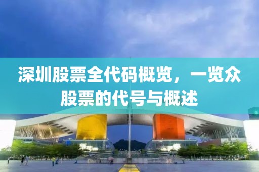 深圳股票全代码概览，一览众股票的代号与概述