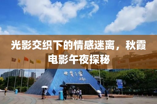 光影交织下的情感迷离，秋霞电影午夜探秘