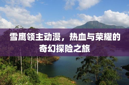 雪鹰领主动漫，热血与荣耀的奇幻探险之旅