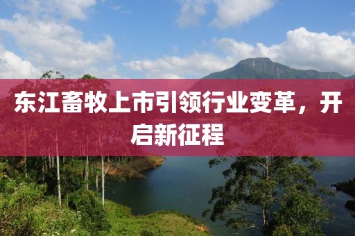 东江畜牧上市引领行业变革，开启新征程