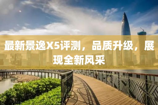 最新景逸X5评测，品质升级，展现全新风采