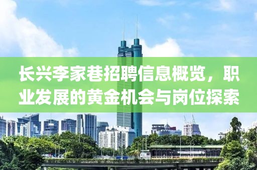 长兴李家巷招聘信息概览，职业发展的黄金机会与岗位探索