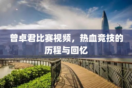 曾卓君比赛视频，热血竞技的历程与回忆