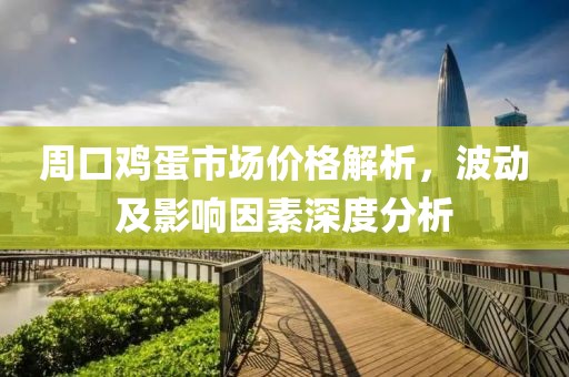 周口鸡蛋市场价格解析，波动及影响因素深度分析