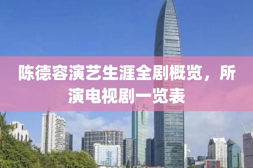 陈德容演艺生涯全剧概览，所演电视剧一览表