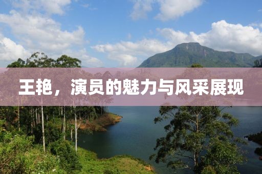 王艳，演员的魅力与风采展现