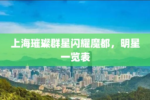 上海璀璨群星闪耀魔都，明星一览表