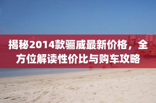 揭秘2014款骊威最新价格，全方位解读性价比与购车攻略