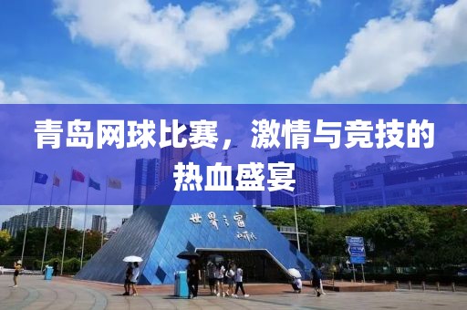 青岛网球比赛，激情与竞技的热血盛宴
