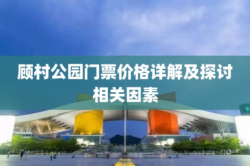 顾村公园门票价格详解及探讨相关因素