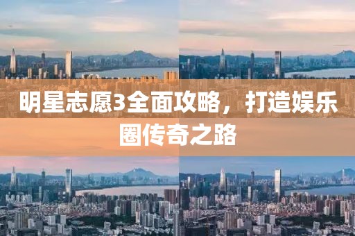 明星志愿3全面攻略，打造娱乐圈传奇之路