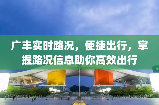 广丰实时路况，便捷出行，掌握路况信息助你高效出行