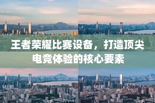 王者荣耀比赛设备，打造顶尖电竞体验的核心要素