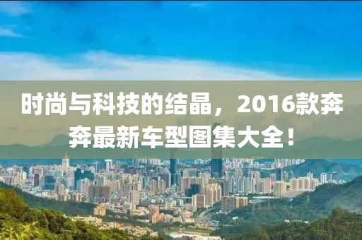 时尚与科技的结晶，2016款奔奔最新车型图集大全！