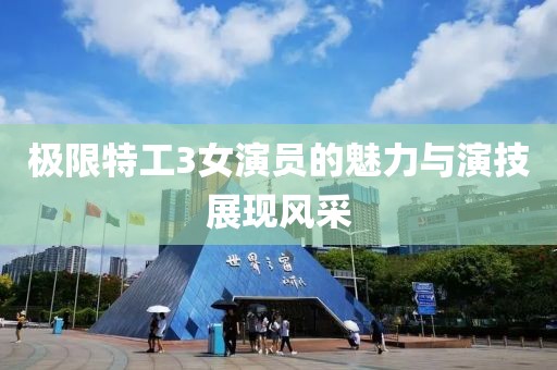 极限特工3女演员的魅力与演技展现风采