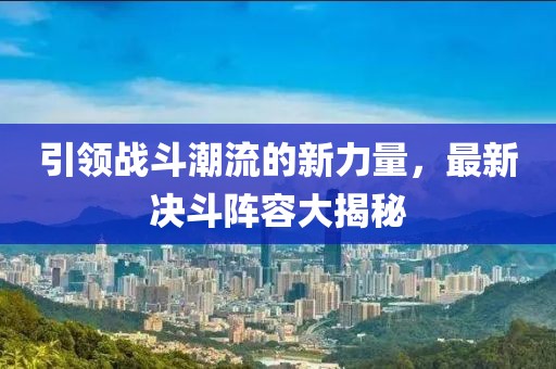 引领战斗潮流的新力量，最新决斗阵容大揭秘