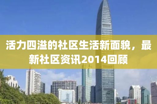 活力四溢的社区生活新面貌，最新社区资讯2014回顾