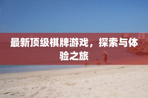 最新顶级棋牌游戏，探索与体验之旅