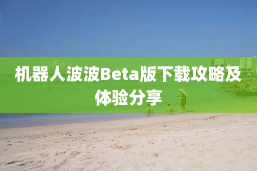 机器人波波Beta版下载攻略及体验分享