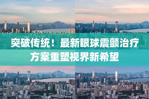 突破传统！最新眼球震颤治疗方案重塑视界新希望
