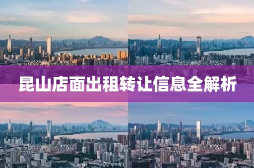 昆山店面出租转让信息全解析