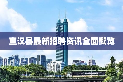 宣汉县最新招聘资讯全面概览