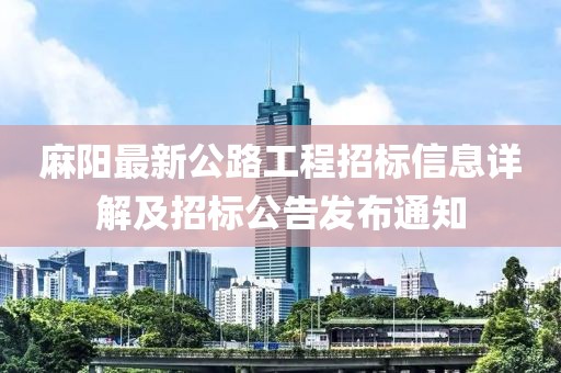 麻阳最新公路工程招标信息详解及招标公告发布通知