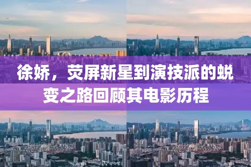 徐娇，荧屏新星到演技派的蜕变之路回顾其电影历程