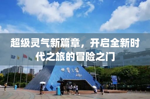 超级灵气新篇章，开启全新时代之旅的冒险之门