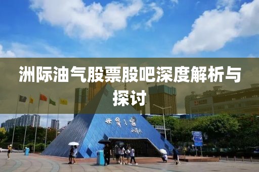 洲际油气股票股吧深度解析与探讨