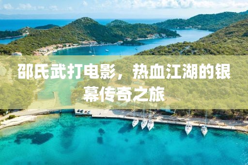 邵氏武打电影，热血江湖的银幕传奇之旅