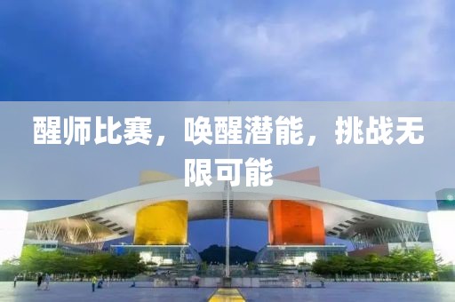 醒师比赛，唤醒潜能，挑战无限可能