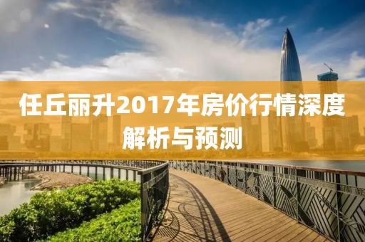 任丘丽升2017年房价行情深度解析与预测