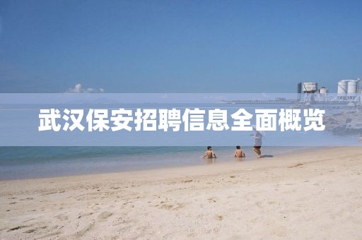 武汉保安招聘信息全面概览