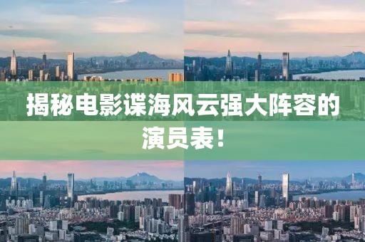 揭秘电影谍海风云强大阵容的演员表！