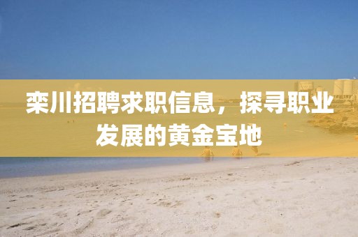 栾川招聘求职信息，探寻职业发展的黄金宝地