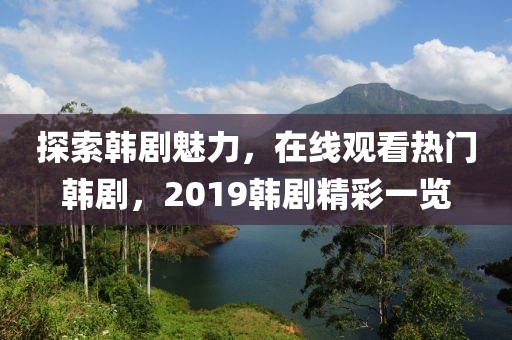 探索韩剧魅力，在线观看热门韩剧，2019韩剧精彩一览
