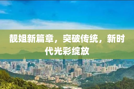 靓姐新篇章，突破传统，新时代光彩绽放