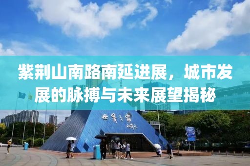 紫荆山南路南延进展，城市发展的脉搏与未来展望揭秘
