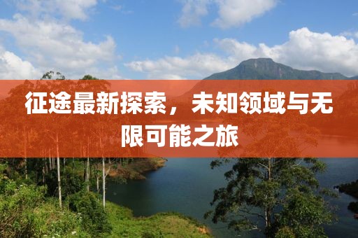 征途最新探索，未知领域与无限可能之旅