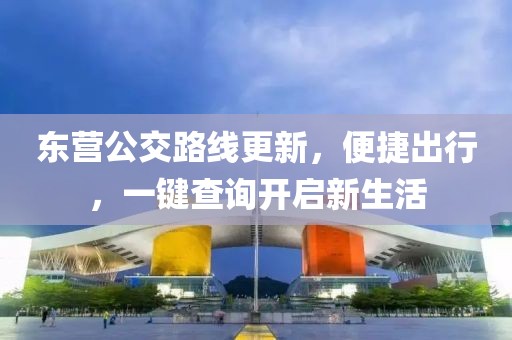 东营公交路线更新，便捷出行，一键查询开启新生活