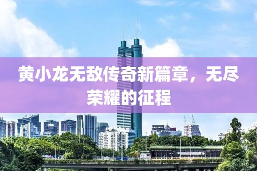 黄小龙无敌传奇新篇章，无尽荣耀的征程