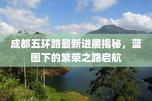 成都五环路最新进展揭秘，蓝图下的繁荣之路启航