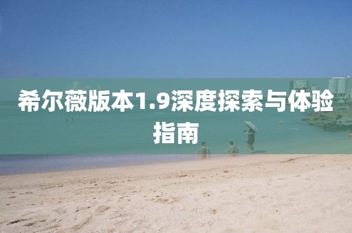 希尔薇版本1.9深度探索与体验指南
