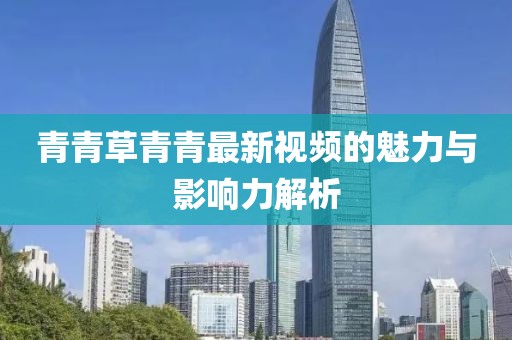 青青草青青最新视频的魅力与影响力解析